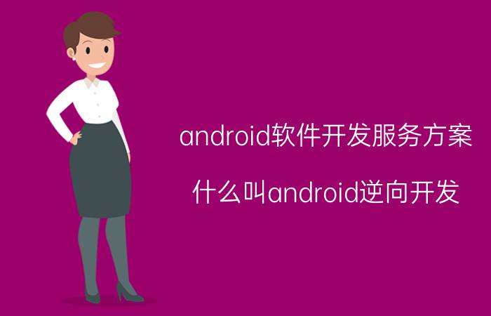 android软件开发服务方案 什么叫android逆向开发？